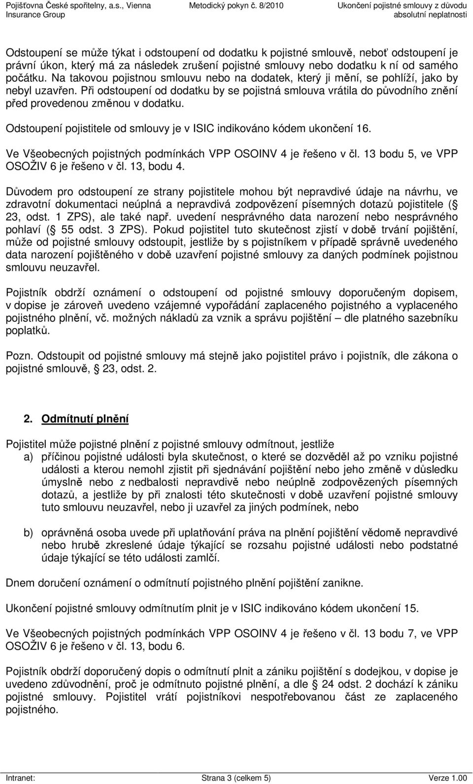 Při odstoupení od dodatku by se pojistná smlouva vrátila do původního znění před provedenou změnou v dodatku. Odstoupení pojistitele od smlouvy je v ISIC indikováno kódem ukončení 16.