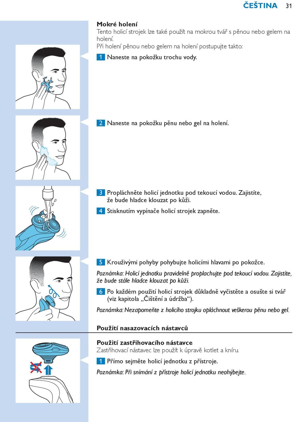 5 Krouživými pohyby pohybujte holicími hlavami po pokožce. Poznámka: Holicí jednotku pravidelně proplachujte pod tekoucí vodou. Zajistíte, že bude stále hladce klouzat po kůži.