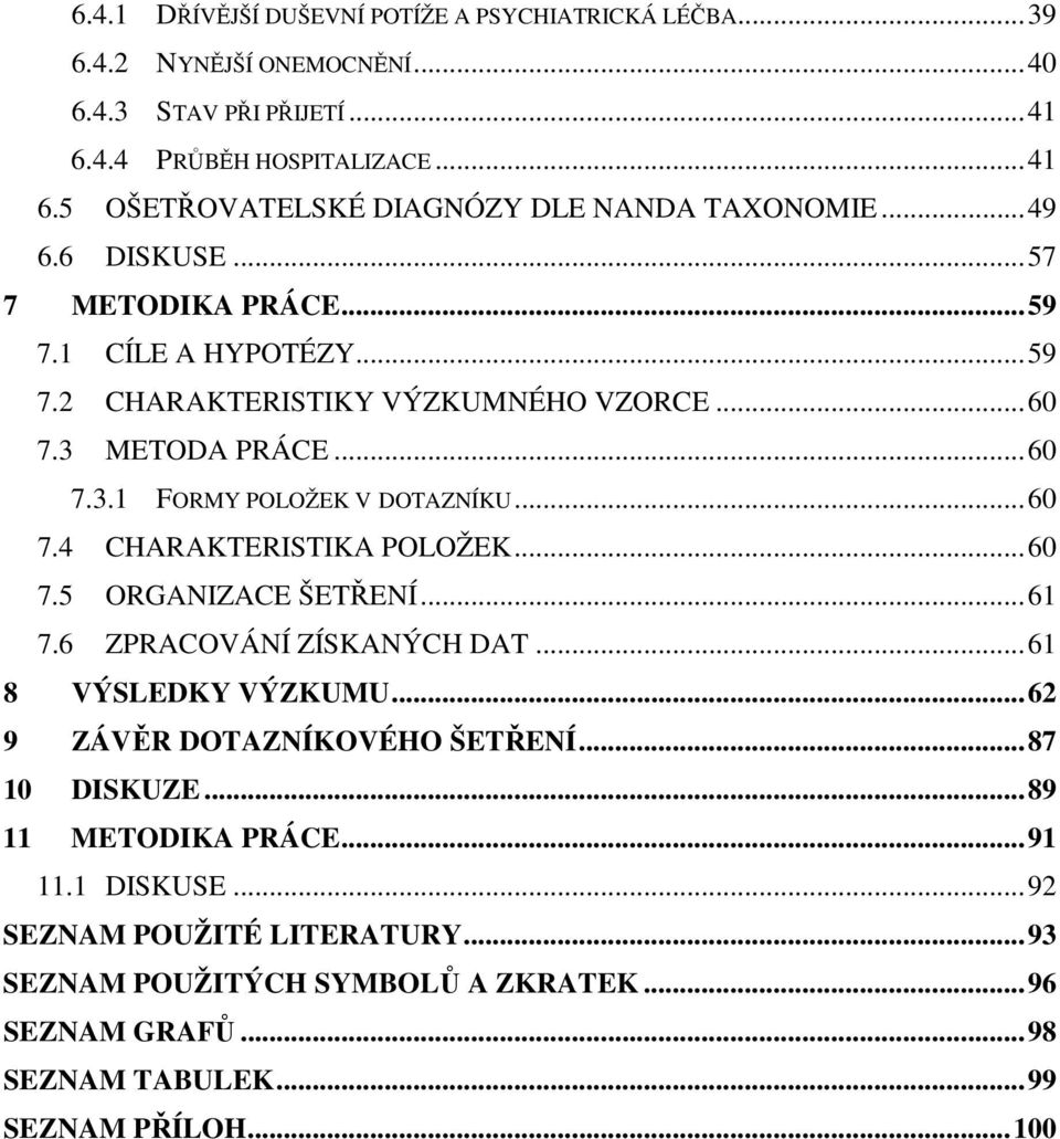 .. 60 7.5 ORGANIZACE ŠETŘENÍ... 61 7.6 ZPRACOVÁNÍ ZÍSKANÝCH DAT... 61 8 VÝSLEDKY VÝZKUMU... 62 9 ZÁVĚR DOTAZNÍKOVÉHO ŠETŘENÍ... 87 10 DISKUZE... 89 11 METODIKA PRÁCE... 91 11.