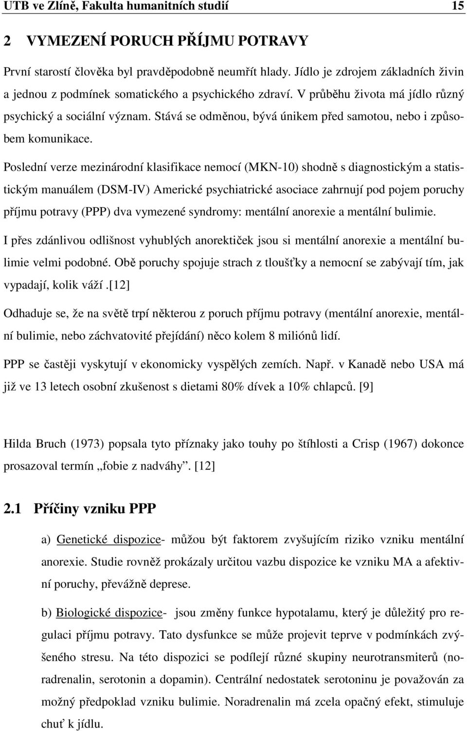 Stává se odměnou, bývá únikem před samotou, nebo i způsobem komunikace.