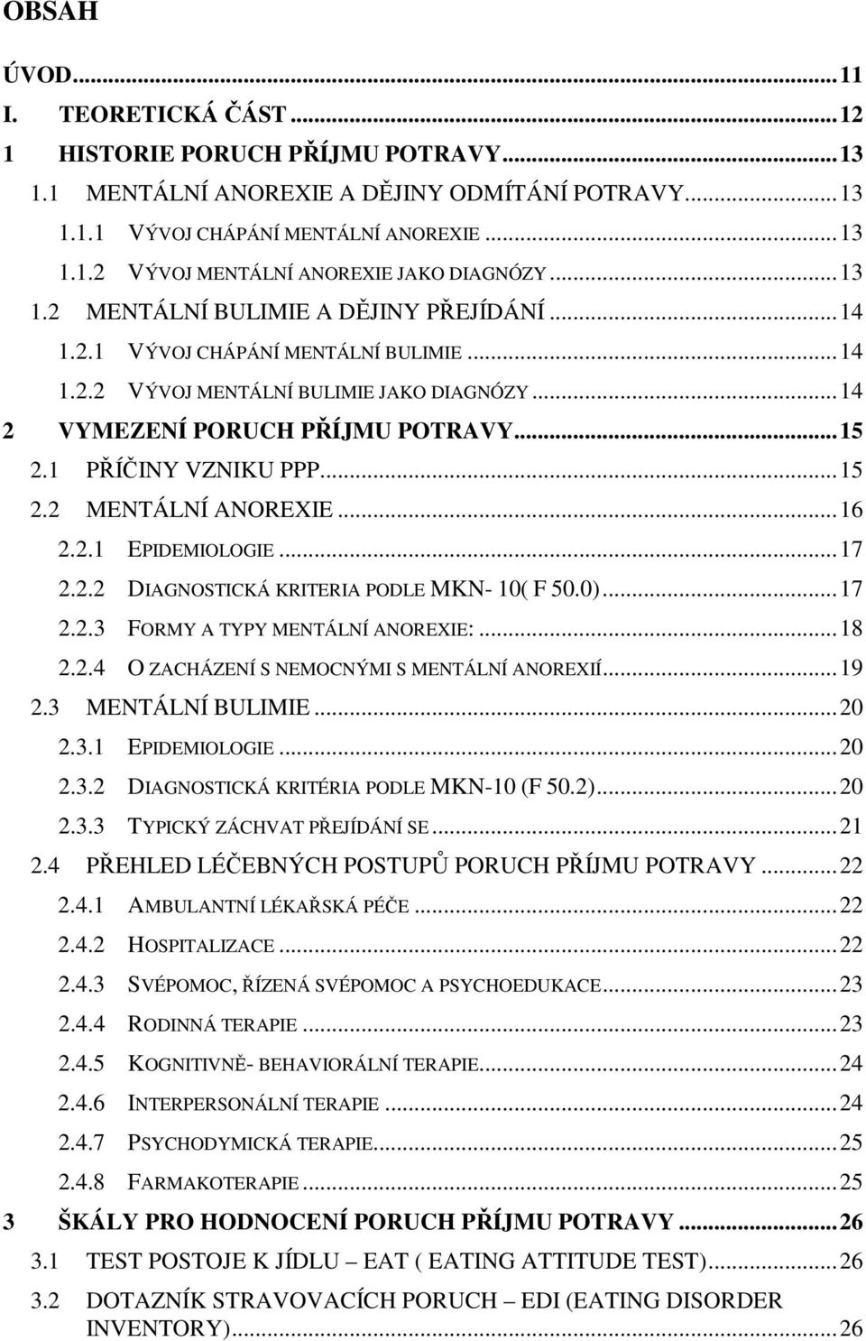 1 PŘÍČINY VZNIKU PPP... 15 2.2 MENTÁLNÍ ANOREXIE... 16 2.2.1 EPIDEMIOLOGIE... 17 2.2.2 DIAGNOSTICKÁ KRITERIA PODLE MKN- 10( F 50.0)... 17 2.2.3 FORMY A TYPY MENTÁLNÍ ANOREXIE:... 18 2.2.4 O ZACHÁZENÍ S NEMOCNÝMI S MENTÁLNÍ ANOREXIÍ.