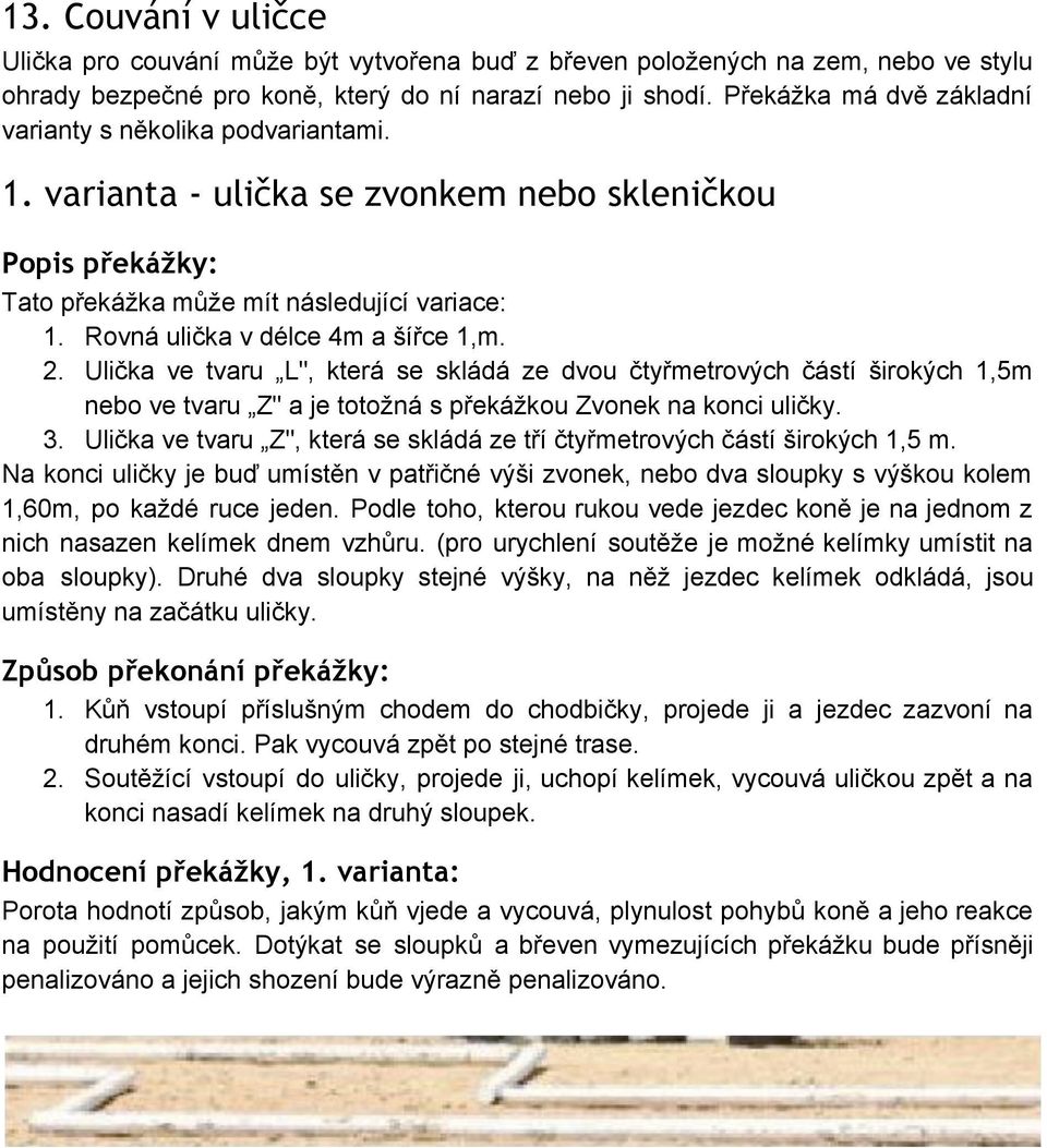 Ulička ve tvaru L", která se skládá ze dvou čtyřmetrových částí širokých 1,5m nebo ve tvaru Z" a je totožná s překážkou Zvonek na konci uličky. 3.