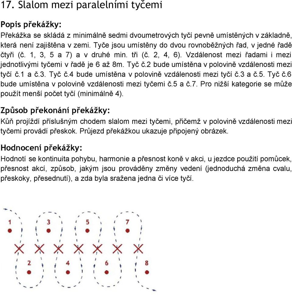 2 bude umístěna v polovině vzdálenosti mezi tyčí č.1 a č.3. Tyč č.4 bude umístěna v polovině vzdálenosti mezi tyčí č.3 a č.5. Tyč č.6 bude umístěna v polovině vzdálenosti mezi tyčemi č.5 a č.7.