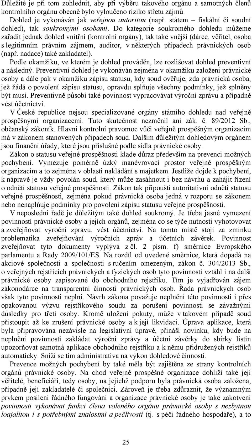 Do kategorie soukromého dohledu můžeme zařadit jednak dohled vnitřní (kontrolní orgány), tak také vnější (dárce, věřitel, osoba s legitimním právním zájmem, auditor, v některých případech právnických