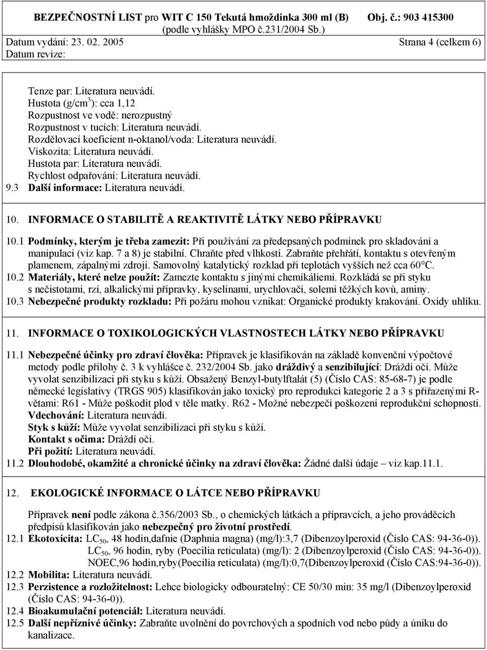 Hustota par: Literatura neuvádí. Rychlost odpařování: Literatura neuvádí. 9.3 Další informace: Literatura neuvádí. 10. INFORMACE O STABILITĚ A REAKTIVITĚ LÁTKY NEBO PŘÍPRAVKU 10.