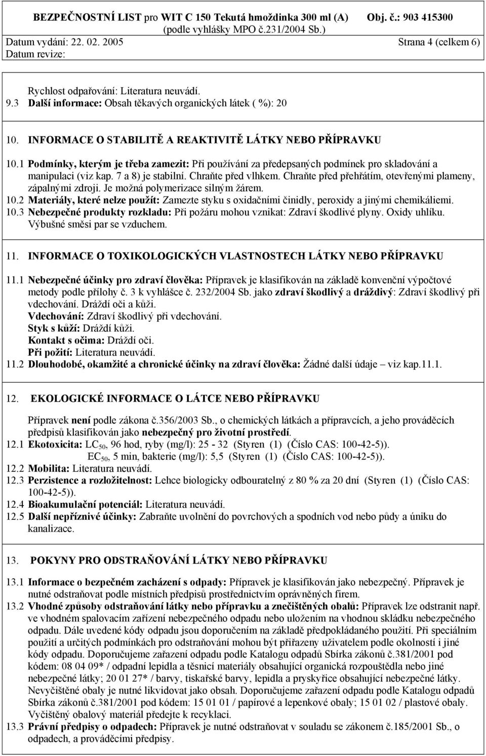 Chraňte před vlhkem. Chraňte před přehřátím, otevřenými plameny, zápalnými zdroji. Je možná polymerizace silným žárem. 10.