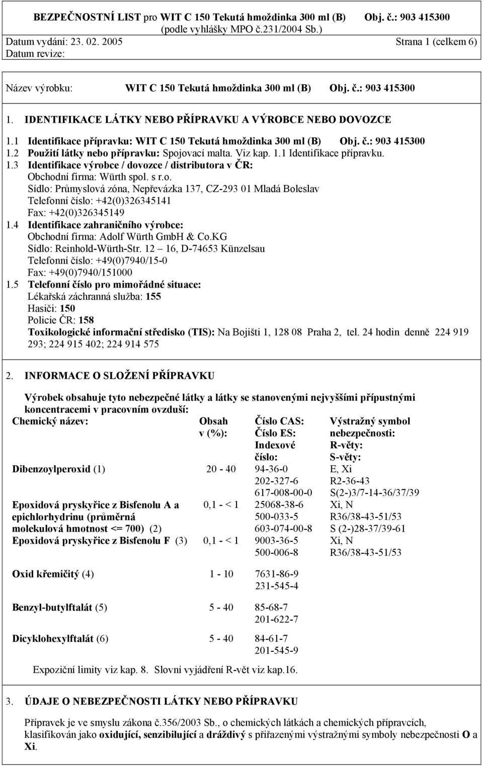Viz kap. 1.1 Identifikace přípravku. 1.3 Identifikace výrobce / dovozce / distributora v ČR: Obchodní firma: Würth spol. s r.o. Sídlo: Průmyslová zóna, Nepřevázka 137, CZ-293 01 Mladá Boleslav Telefonní číslo: +42(0)326345141 Fax: +42(0)326345149 1.