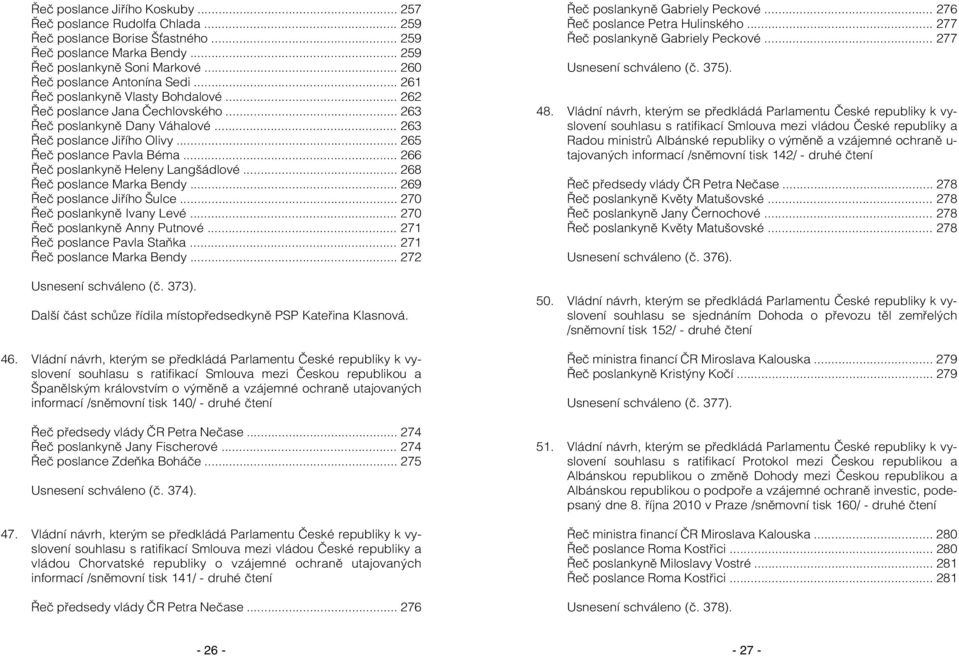 .. 266 Řeč poslankyně Heleny Langšádlové... 268 Řeč poslance Marka Bendy... 269 Řeč poslance Jiřího Šulce... 270 Řeč poslankyně Ivany Levé... 270 Řeč poslankyně Anny Putnové.