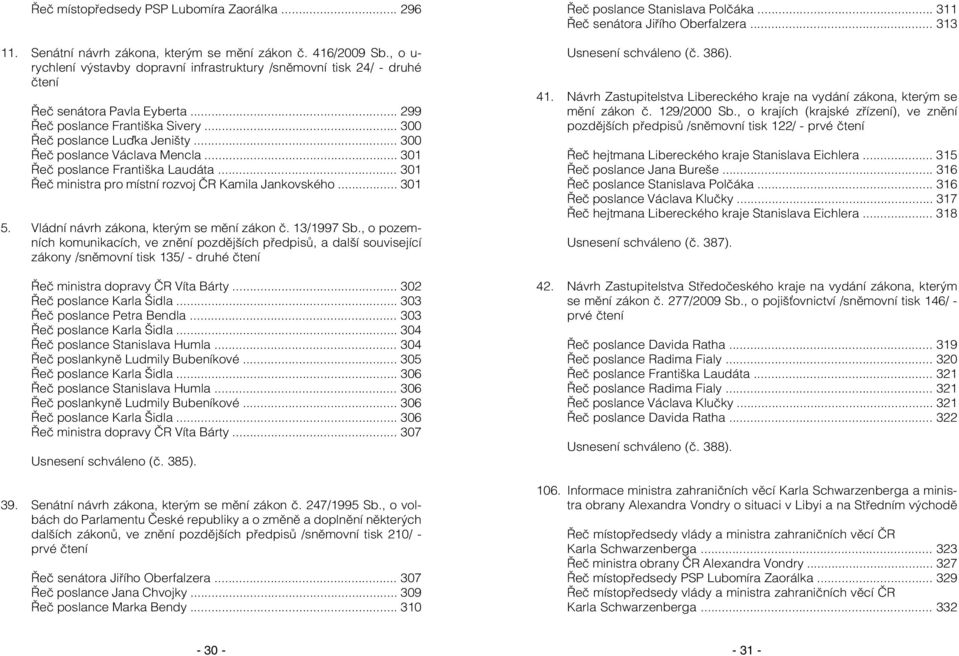 .. 300 Řeč poslance Václava Mencla... 301 Řeč poslance Františka Laudáta... 301 Řeč ministra pro místní rozvoj ČR Kamila Jankovského... 301 5. Vládní návrh zákona, kterým se mění zákon č. 13/1997 Sb.