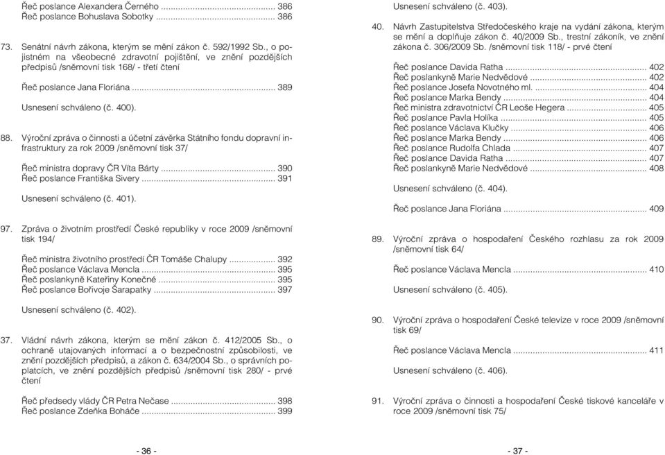 Výroční zpráva o činnosti a účetní závěrka Státního fondu dopravní infrastruktury za rok 2009 /sněmovní tisk 37/ Řeč ministra dopravy ČR Víta Bárty... 390 Řeč poslance Františka Sivery.