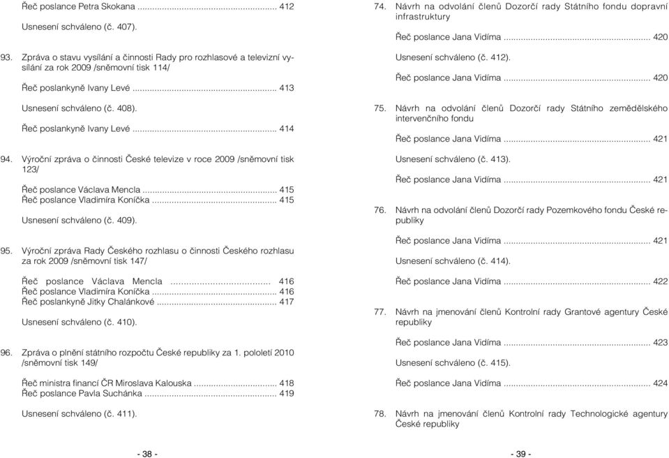 Výroční zpráva o činnosti České televize v roce 2009 /sněmovní tisk 123/ Řeč poslance Václava Mencla... 415 Řeč poslance Vladimíra Koníčka... 415 Usnesení schváleno (č. 409). 95.