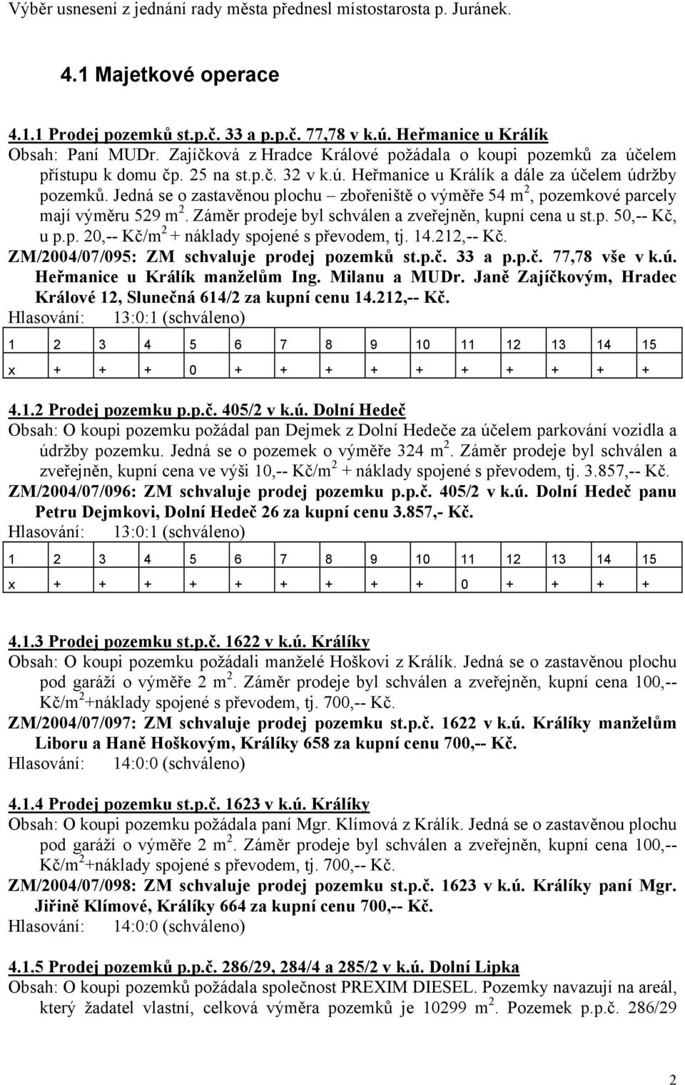 Jedná se o zastavěnou plochu zbořeniště o výměře 54 m 2, pozemkové parcely mají výměru 529 m 2. Záměr prodeje byl schválen a zveřejněn, kupní cena u st.p. 50,-- Kč, u p.p. 20,-- Kč/m 2 + náklady spojené s převodem, tj.