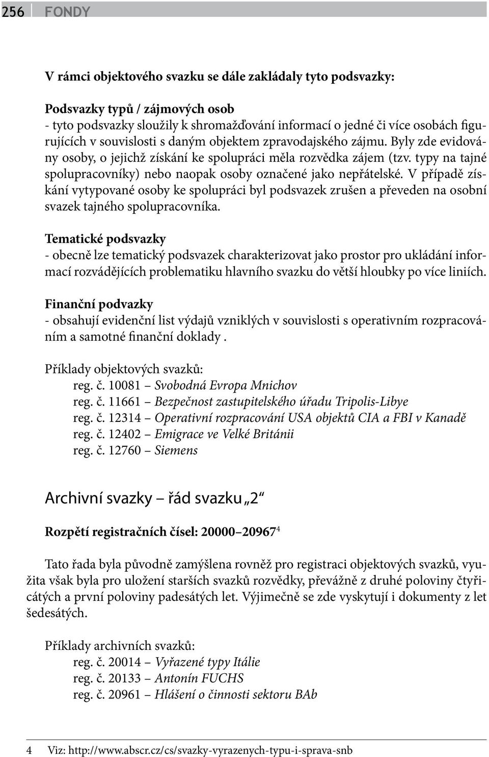 V případě získání vytypované osoby ke spolupráci byl podsvazek zrušen a převeden na osobní svazek tajného spolupracovníka.