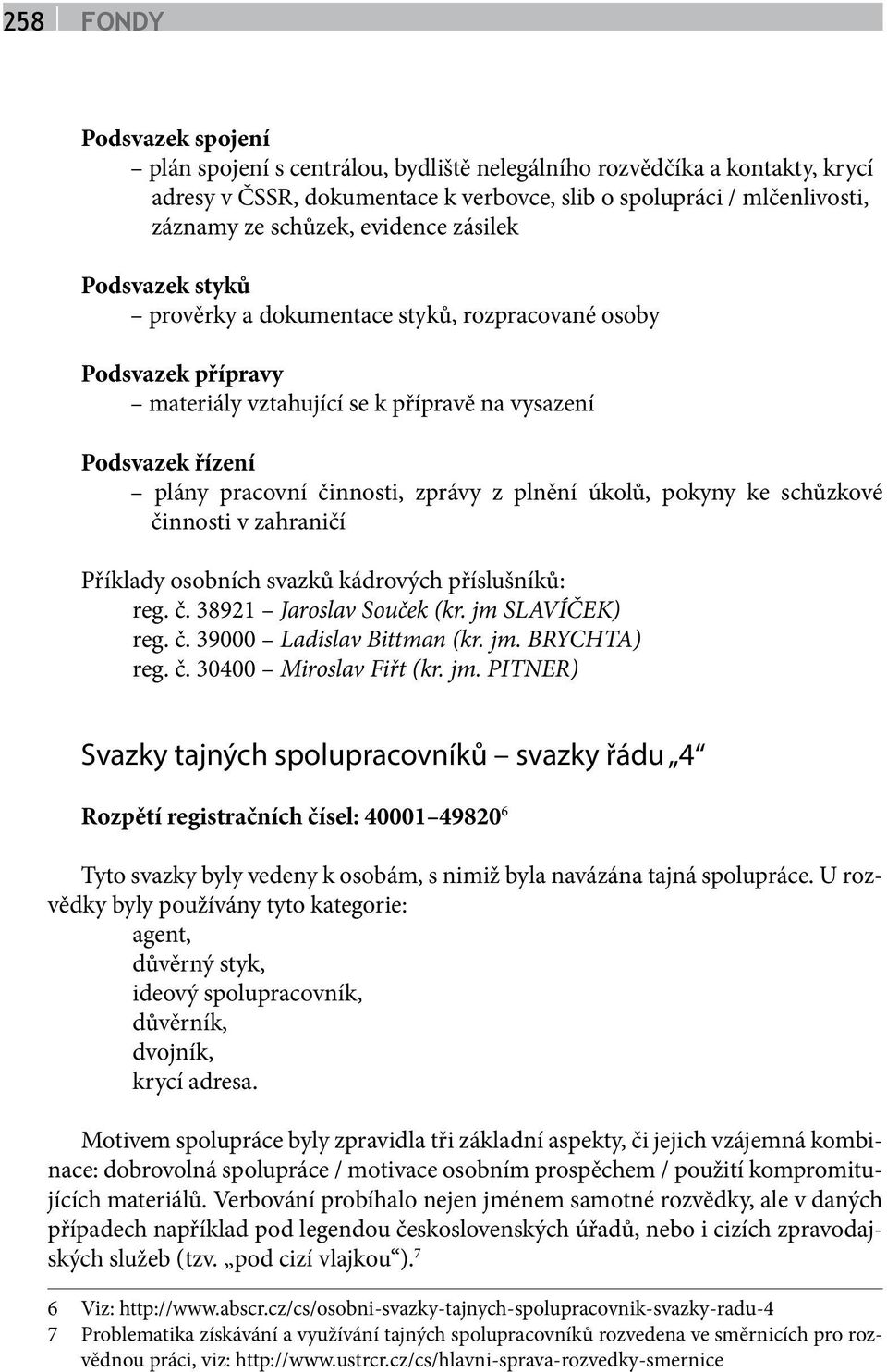 úkolů, pokyny ke schůzkové činnosti v zahraničí Příklady osobních svazků kádrových příslušníků: reg. č. 38921 Jaroslav Souček (kr. jm SLAVÍČEK) reg. č. 39000 Ladislav Bittman (kr. jm. BRYCHTA) reg. č. 30400 Miroslav Fiřt (kr.