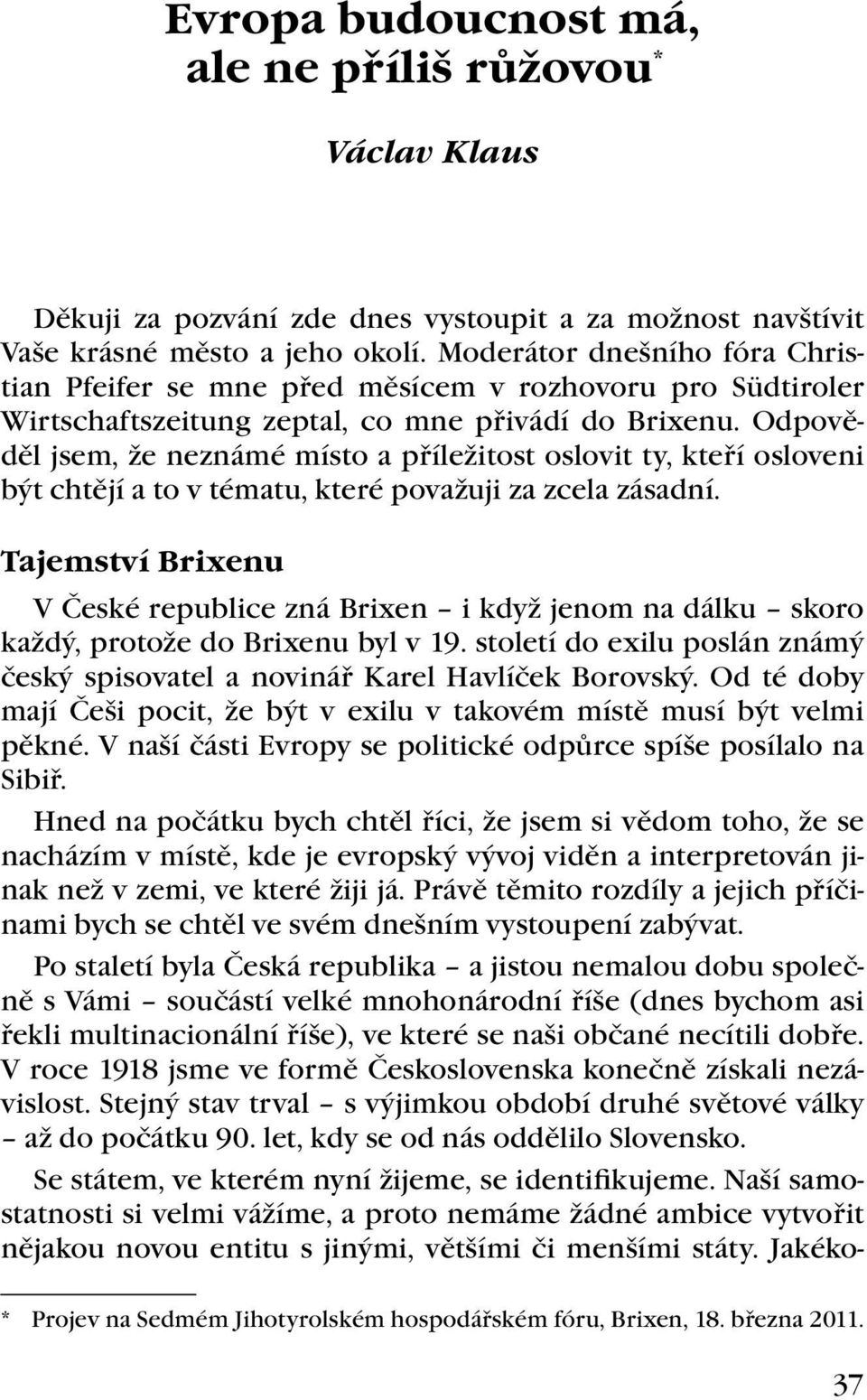 Odpověděl jsem, že neznámé místo a příležitost oslovit ty, kteří osloveni být chtějí a to v tématu, které považuji za zcela zásadní.