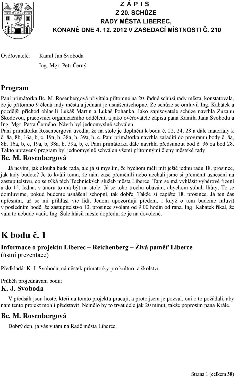 Jako zapisovatele schůze navrhla Zuzanu Škodovou, pracovnici organizačního oddělení, a jako ověřovatele zápisu pana Kamila Jana Svobodu a Ing. Mgr. Petra Černého. Návrh byl jednomyslně schválen.