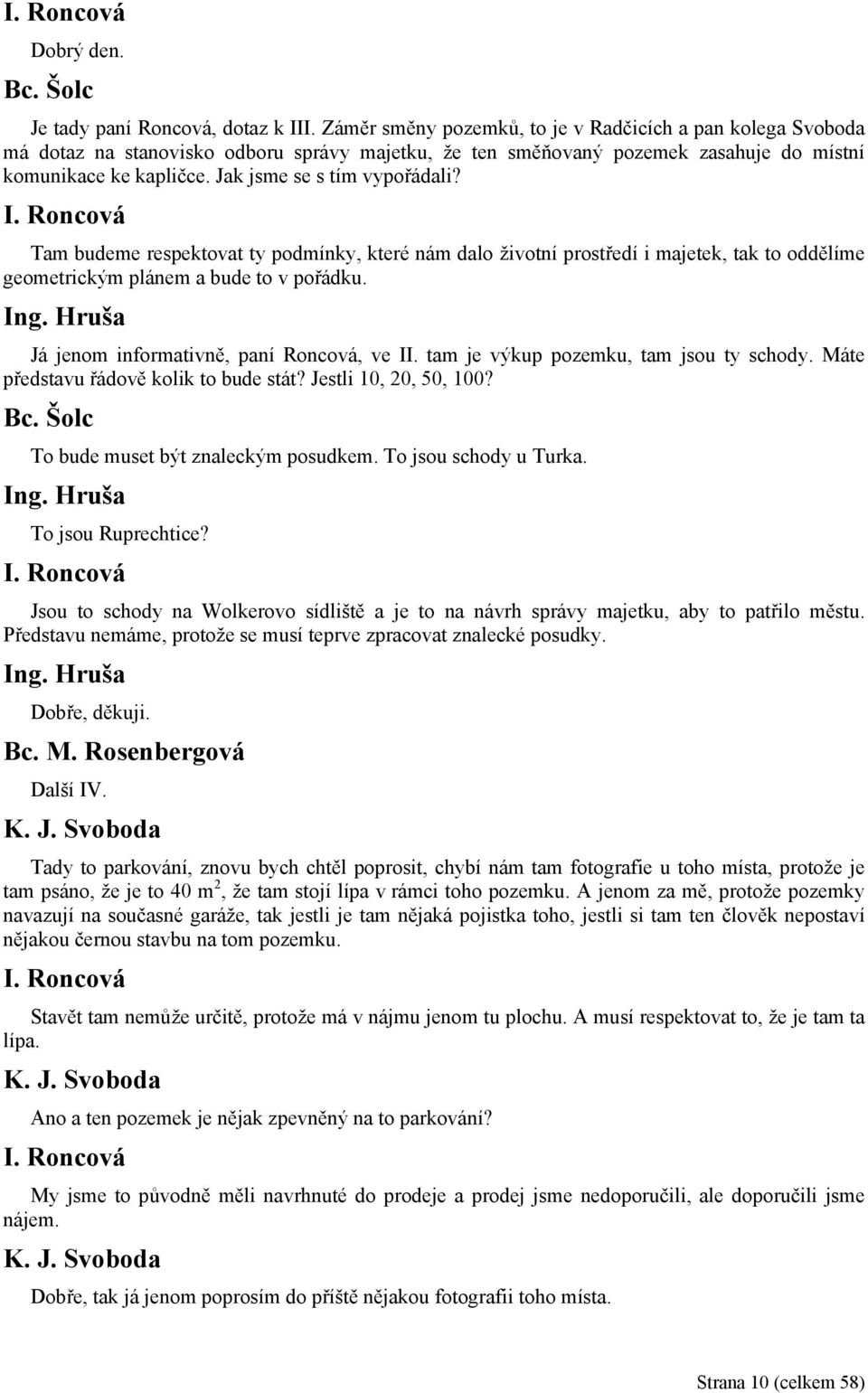 Jak jsme se s tím vypořádali? I. Roncová Tam budeme respektovat ty podmínky, které nám dalo životní prostředí i majetek, tak to oddělíme geometrickým plánem a bude to v pořádku. Ing.