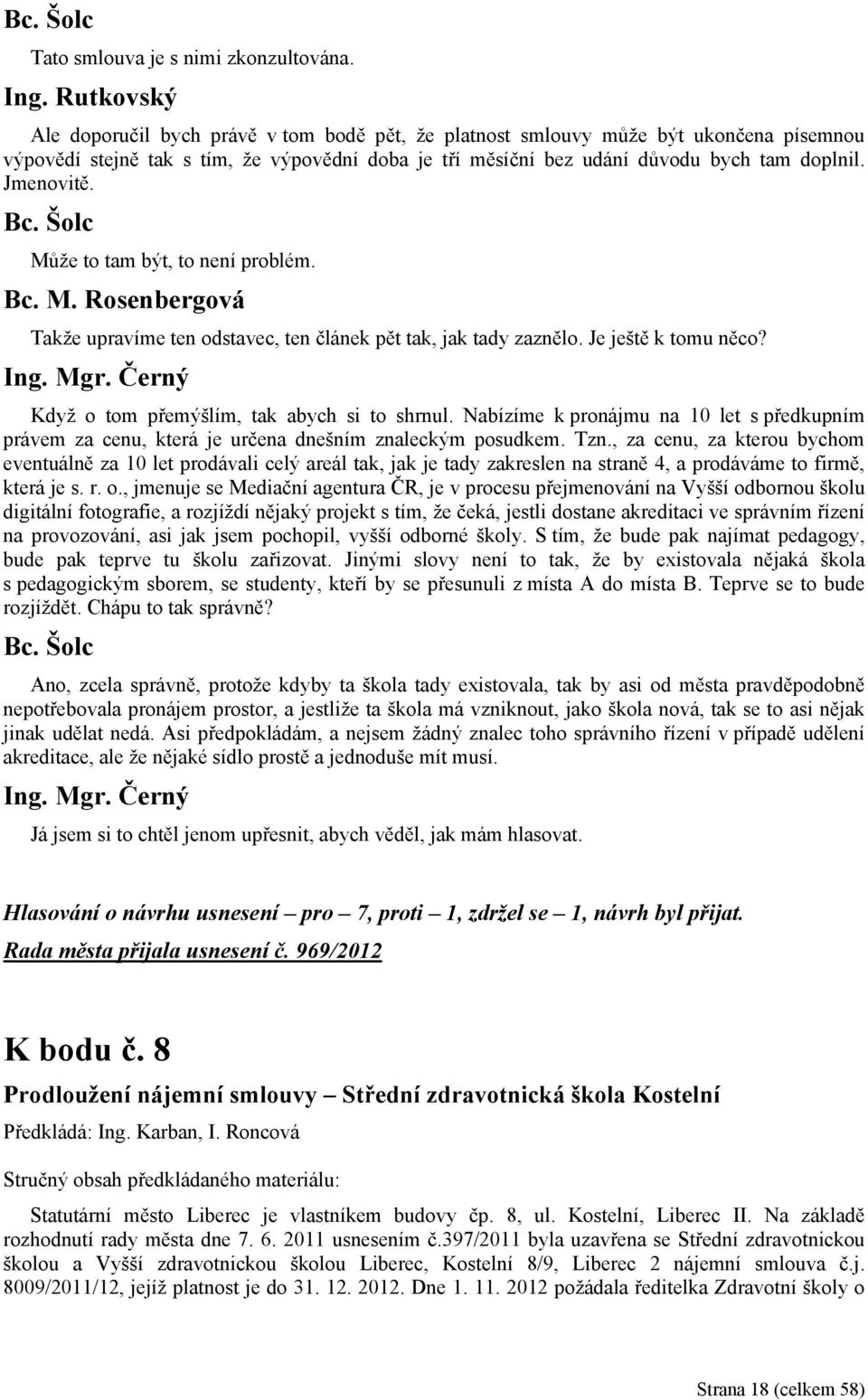 Jmenovitě. Může to tam být, to není problém. Takže upravíme ten odstavec, ten článek pět tak, jak tady zaznělo. Je ještě k tomu něco? Ing. Mgr. Černý Když o tom přemýšlím, tak abych si to shrnul.