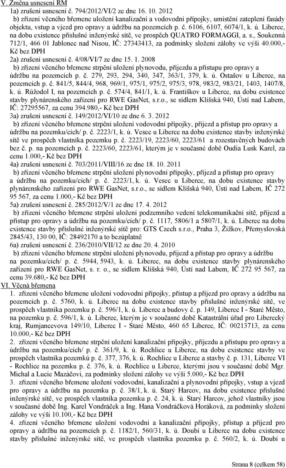 ržbu na pozemcích p. č. 6106, 6107, 6074/1, k. ú. Liberec, na dobu existence příslušné inženýrské sítě, ve prospěch QUATRO FORMAGGI, a. s., Soukenná 712/1, 466 01 Jablonec nad Nisou, IČ: 27343413, za podmínky složení zálohy ve výši 40.