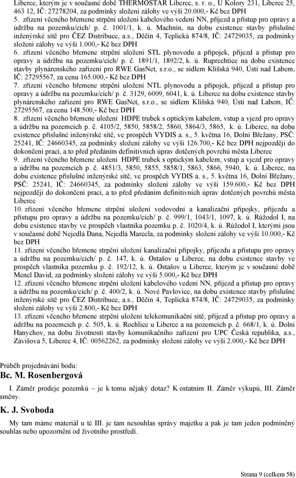 s., Děčín 4, Teplická 874/8, IČ: 24729035, za podmínky složení zálohy ve výši 1.000,- Kč bez DPH 6.