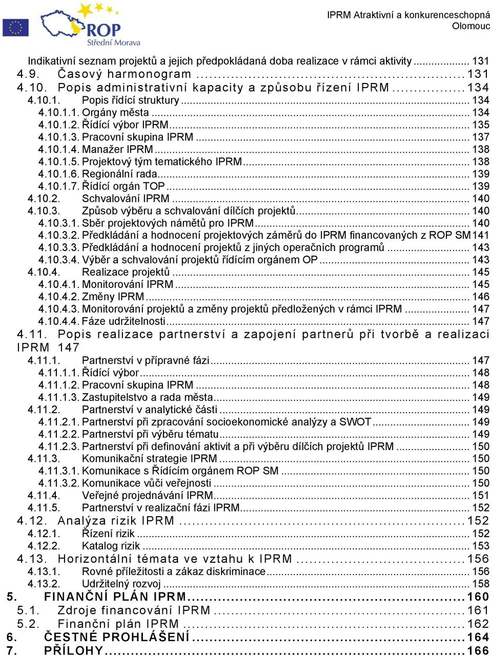 Regionální rada... 139 4.10.1.7. Řídící orgán TOP... 139 4.10.2. Schvalování IPRM... 140 4.10.3. Způsob výběru a schvalování dílčích projektů... 140 4.10.3.1. Sběr projektových námětů pro IPRM... 140 4.10.3.2. Předkládání a hodnocení projektových záměrů do IPRM financovaných z ROP SM 141 4.