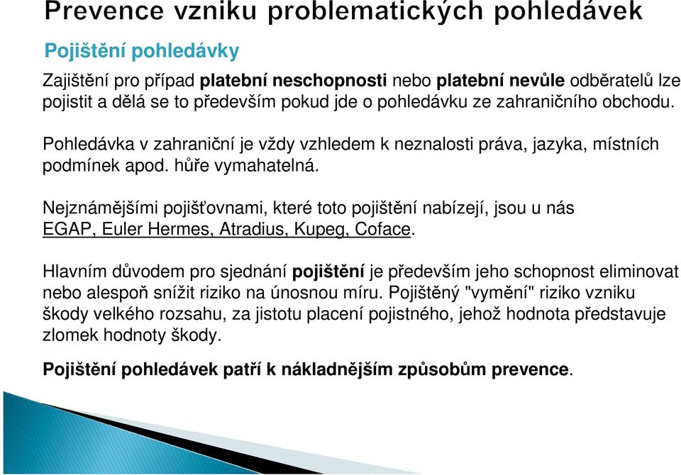 Nejznámějšími pojišťovnami, které toto pojištění nabízejí, jsou u nás EGAP, Euler Hermes, Atradius, Kupeg, Coface.