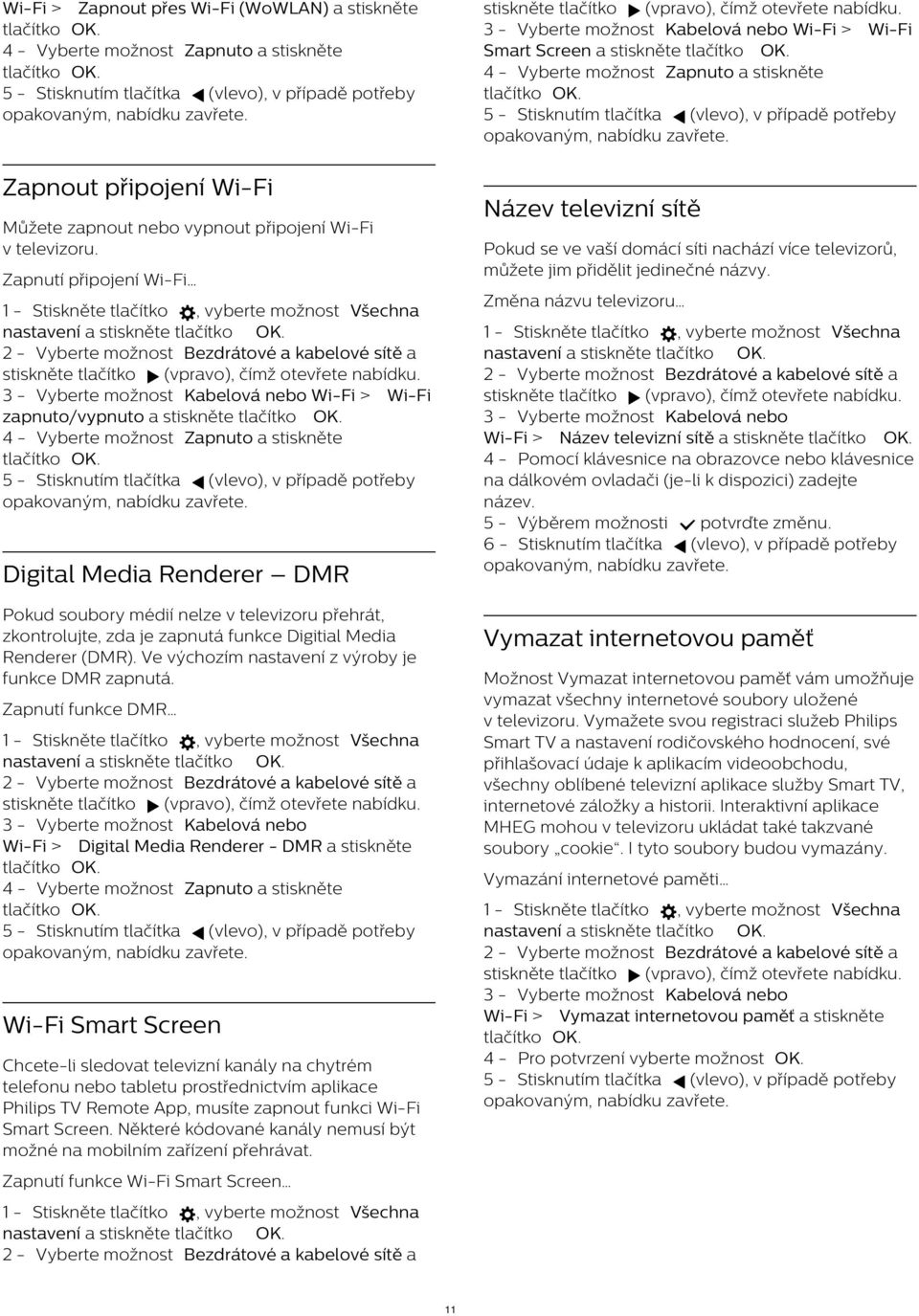 Digital Media Renderer DMR Pokud soubory médií nelze v televizoru přehrát, zkontrolujte, zda je zapnutá funkce Digitial Media Renderer (DMR). Ve výchozím nastavení z výroby je funkce DMR zapnutá.