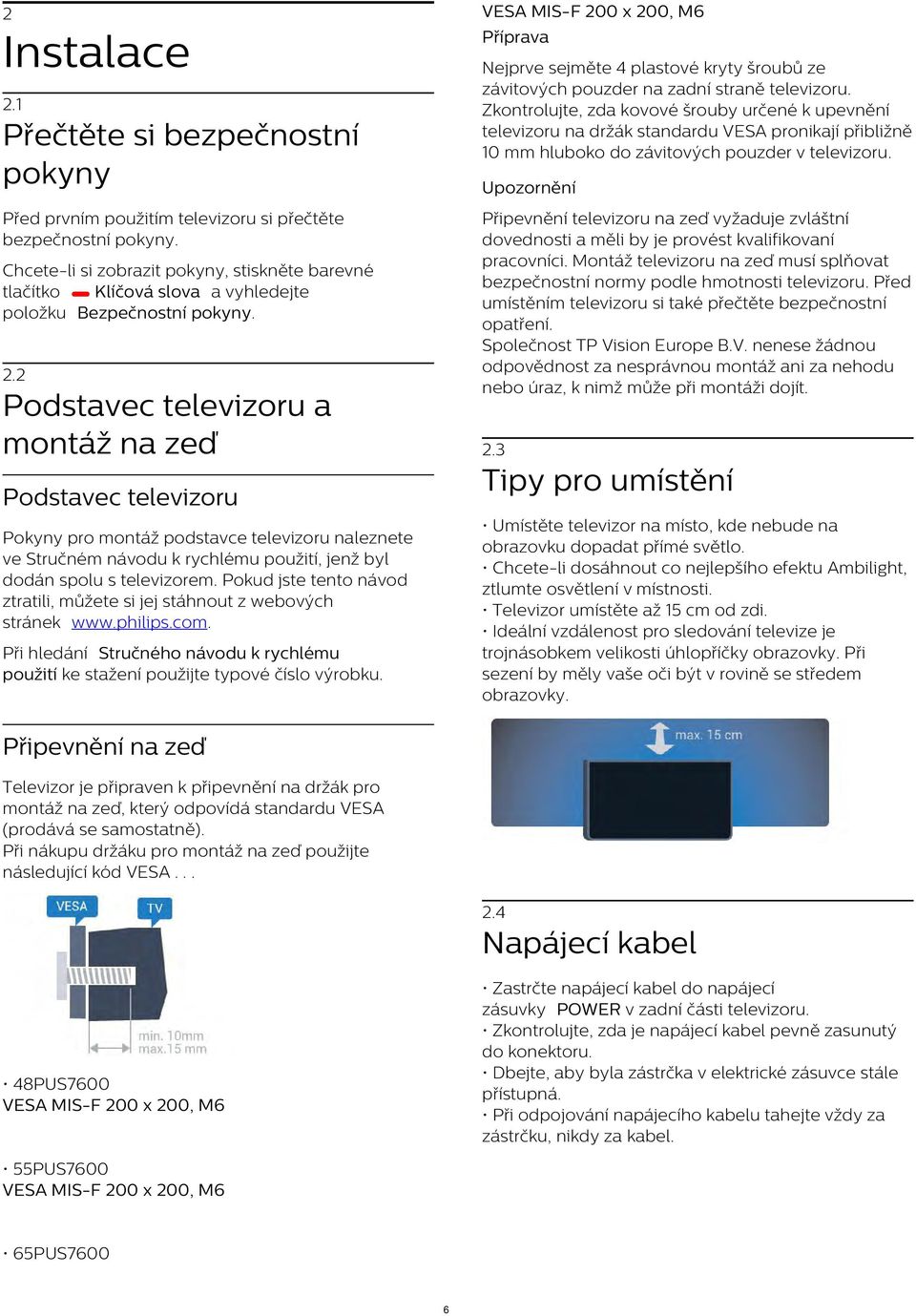 2 Podstavec televizoru a montáž na zeď Podstavec televizoru Pokyny pro montáž podstavce televizoru naleznete ve Stručném návodu k rychlému použití, jenž byl dodán spolu s televizorem.