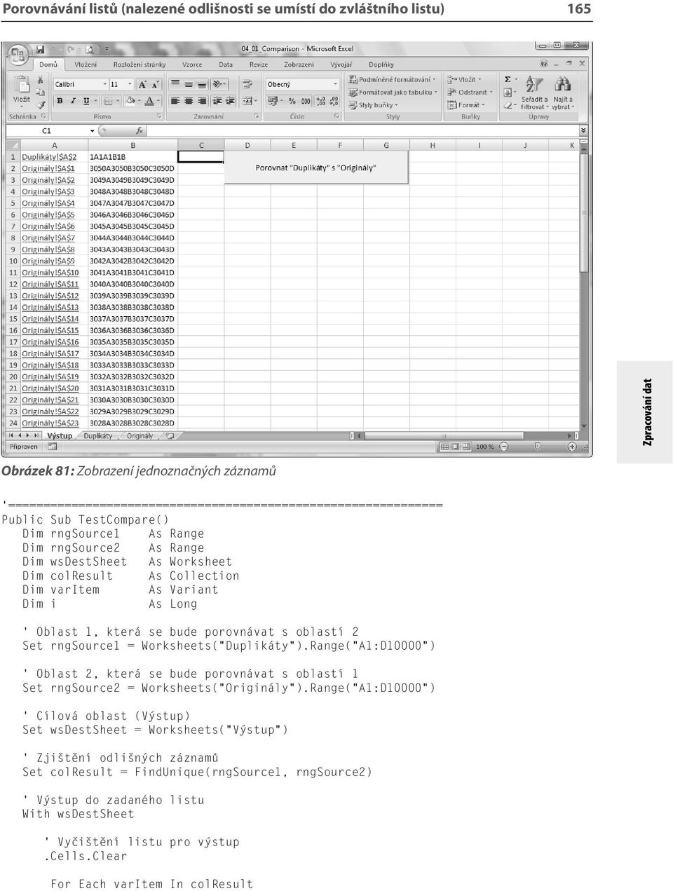 Range( A1:D10000 ) Oblast 2, která se bude porovnávat s oblastí 1 Set rngsource2 = Worksheets( Originály ).