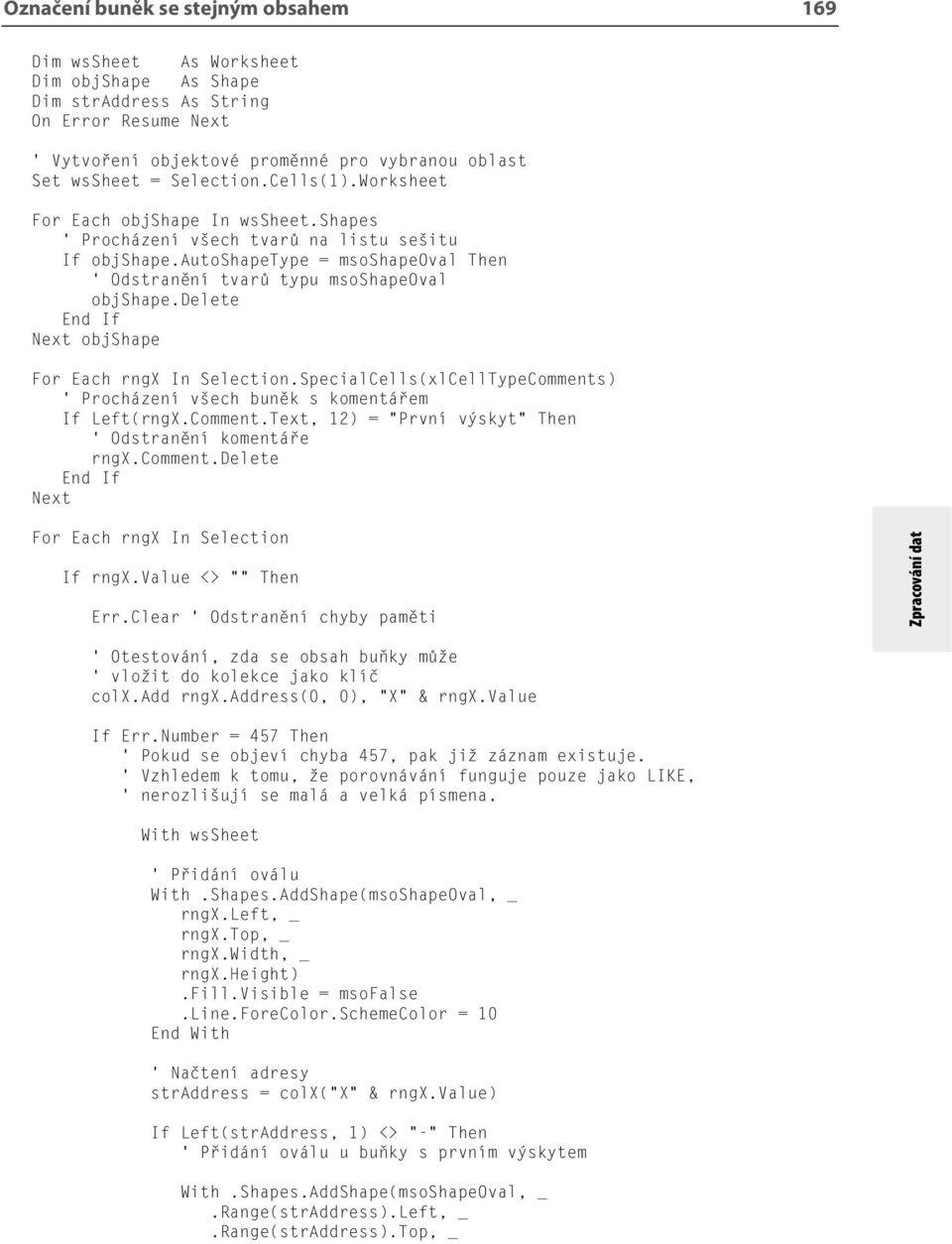 delete Next objshape For Each rngx In Selection.SpecialCells(xlCellTypeComments) Procházení všech buněk s komentářem If Left(rngX.Comment.Text, 12) = První výskyt Then Odstranění komentáře rngx.