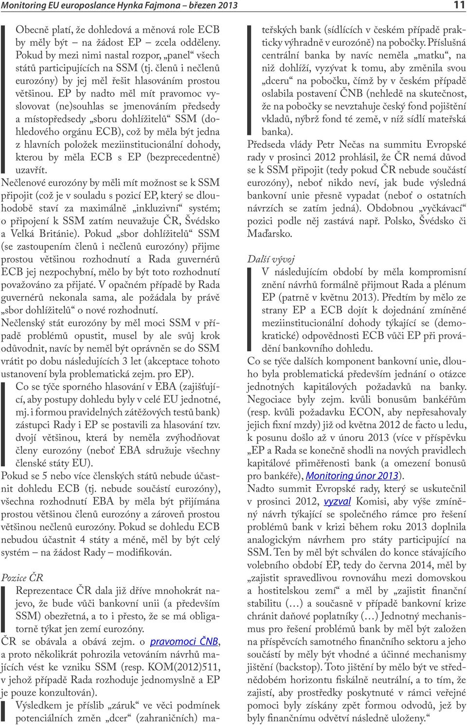 EP by nadto měl mít pravomoc vyslovovat (ne)souhlas se jmenováním předsedy a místopředsedy sboru dohlížitelů SSM (dohledového orgánu ECB), což by měla být jedna z hlavních položek meziinstitucionální