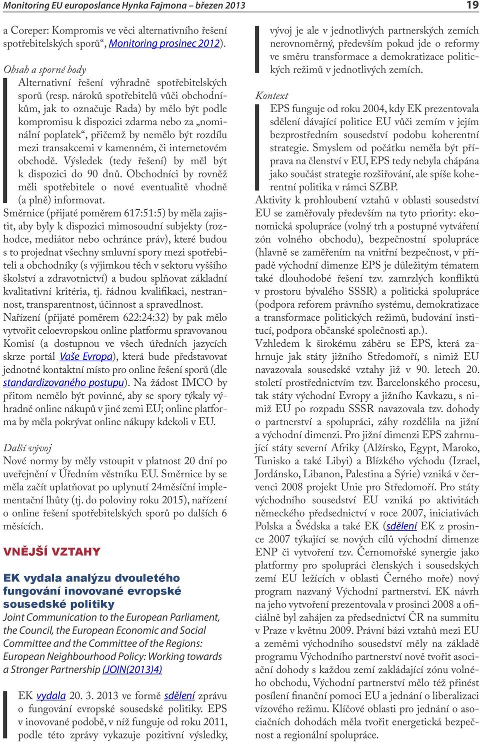 internetovém obchodě. Výsledek (tedy řešení) by měl být k dispozici do 90 dnů. Obchodníci by rovněž měli spotřebitele o nové eventualitě vhodně (a plně) informovat.