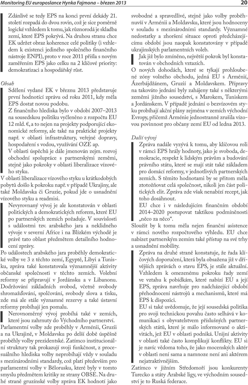 klíčové priority: demokratizaci a hospodářský růst. Obsah Sdělení vydané EK v březnu 2013 představuje první hodnotící zprávu od roku 2011, kdy měla EPS dostat novou podobu.