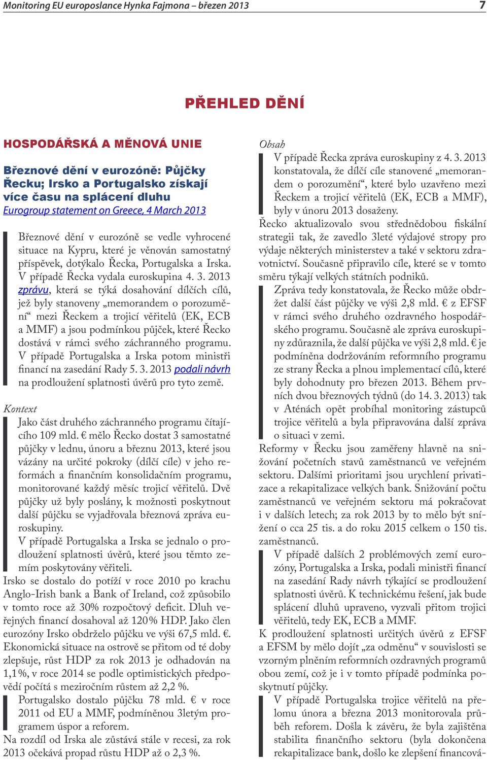 2013 zprávu, která se týká dosahování dílčích cílů, jež byly stanoveny memorandem o porozumění mezi Řeckem a trojicí věřitelů (EK, ECB a MMF) a jsou podmínkou půjček, které Řecko dostává v rámci