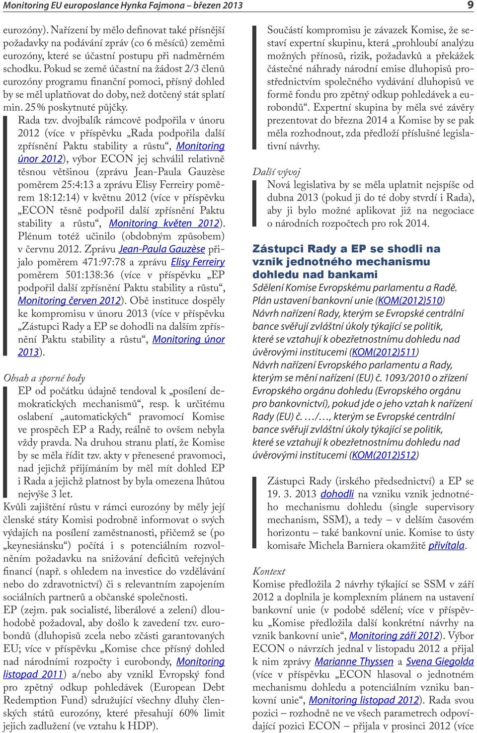 dvojbalík rámcově podpořila v únoru 2012 (více v příspěvku Rada podpořila další zpřísnění Paktu stability a růstu, Monitoring únor 2012), výbor ECON jej schválil relativně těsnou většinou (zprávu