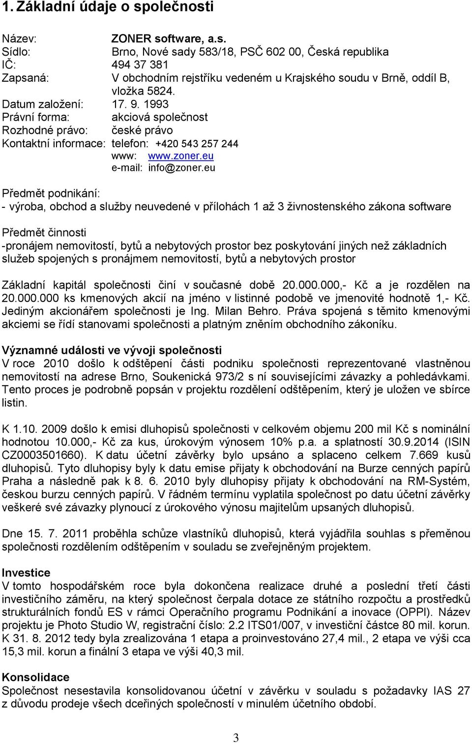 eu Předmět podnikání: - výroba, obchod a služby neuvedené v přílohách 1 až 3 živnostenského zákona software Předmět činnosti -pronájem nemovitostí, bytů a nebytových prostor bez poskytování jiných