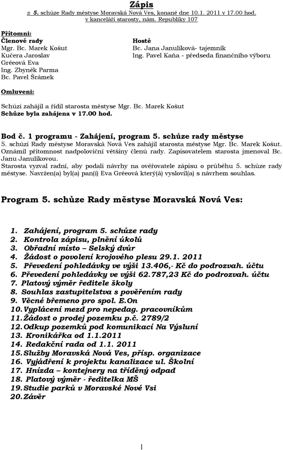 Pavel Kaňa - předseda finančního výboru Omluveni: Schůzi zahájil a řídil starosta městyse Mgr. Bc. Marek Košut Schůze byla zahájena v 17.00 hod. Bod č. 1 programu - Zahájení, program 5.