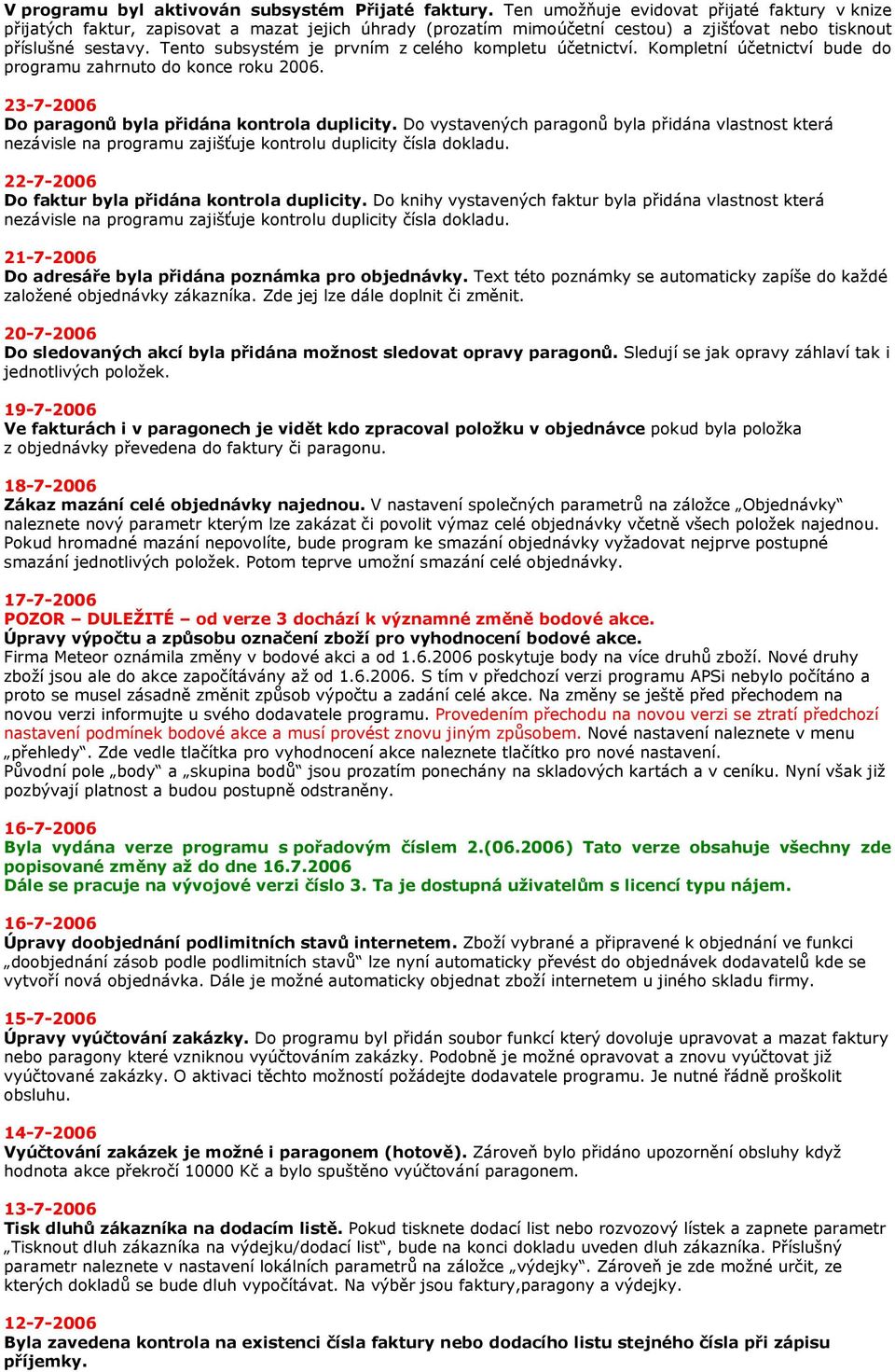 Tento subsystém je prvním z celého kompletu účetnictví. Kompletní účetnictví bude do programu zahrnuto do konce roku 2006. 23-7-2006 Do paragonů byla přidána kontrola duplicity.