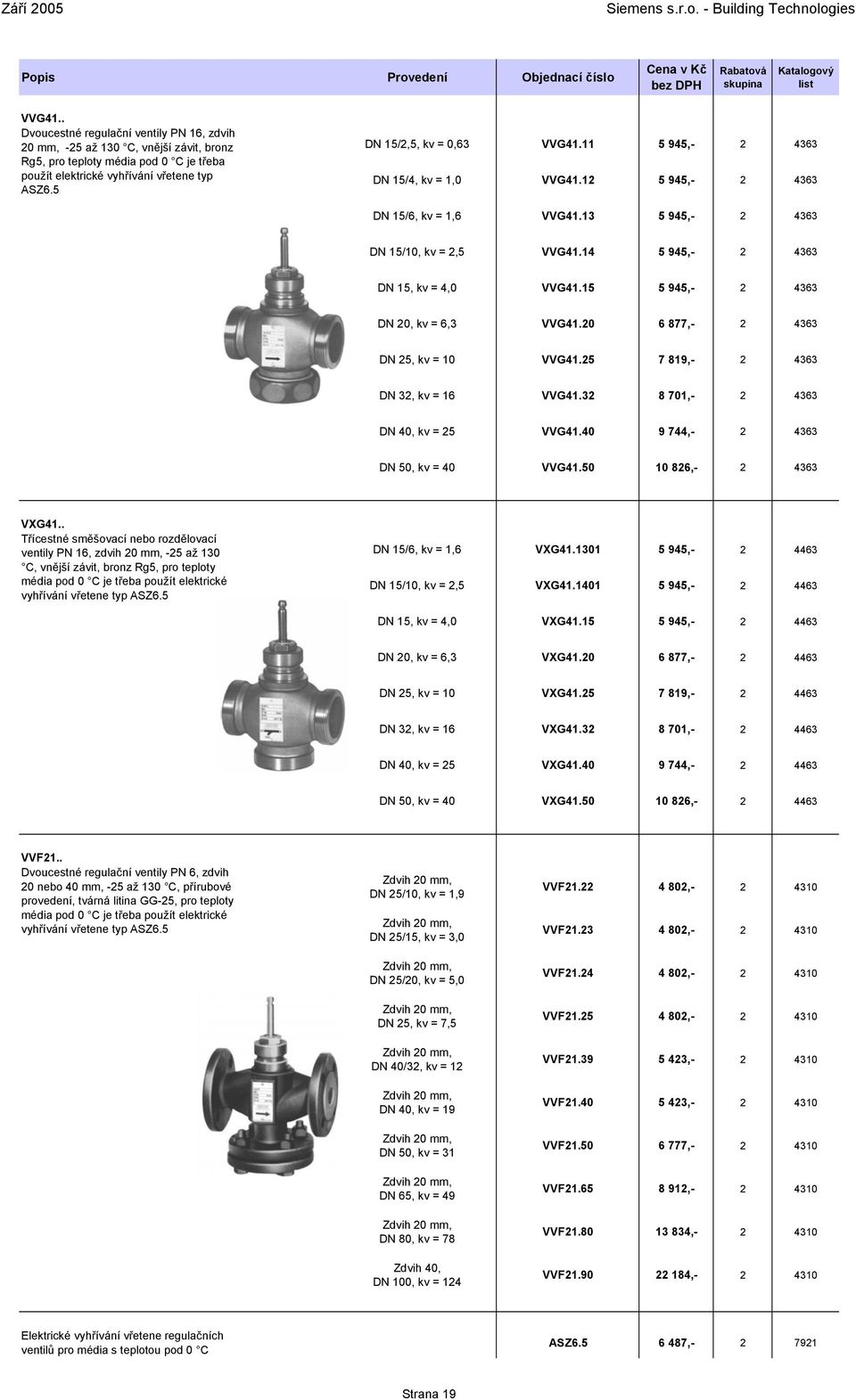 15 5 945,- 2 4363 DN 20, kv = 6,3 VVG41.20 6 877,- 2 4363 DN 25, kv = 10 VVG41.25 7 819,- 2 4363 DN 32, kv = 16 VVG41.32 8 701,- 2 4363 DN 40, kv = 25 VVG41.40 9 744,- 2 4363 DN 50, kv = 40 VVG41.