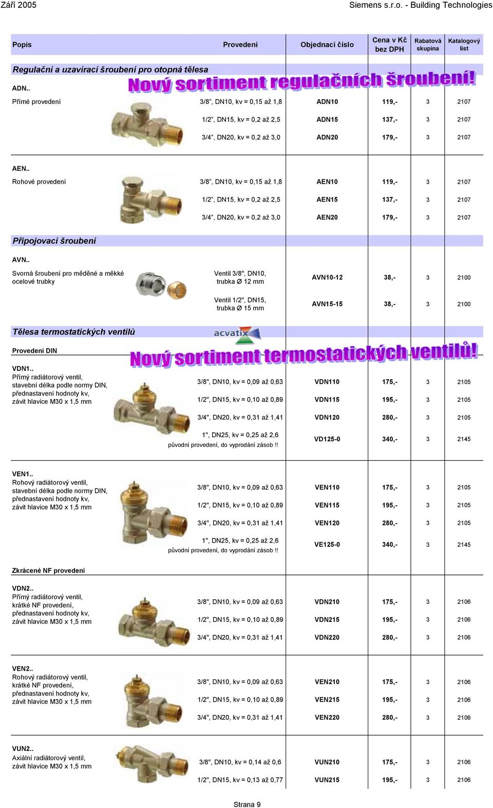 . Rohové provedení 3/8, DN10, kv = 0,15 až 1,8 AEN10 119,- 3 2107 1/2, DN15, kv = 0,2 až 2,5 AEN15 137,- 3 2107 3/4, DN20, kv = 0,2 až 3,0 AEN20 179,- 3 2107 Připojovací šroubení AVN.