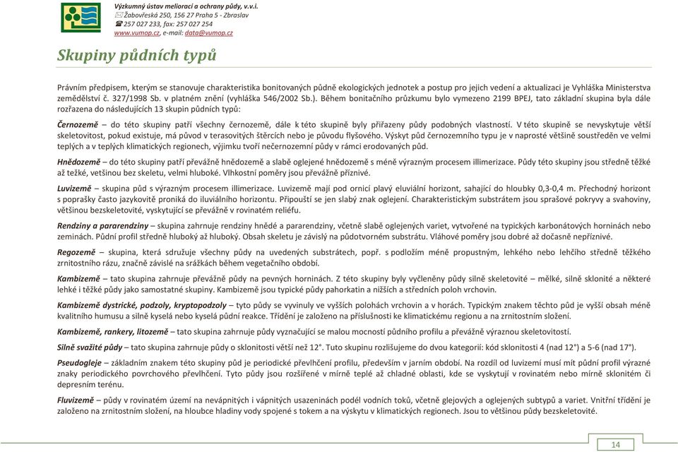 Během bonitačního průzkumu bylo vymezeno 2199 BPEJ, tato základní skupina byla dále rozřazena do následujících 13 skupin půdních typů: Černozemě do této skupiny patří všechny černozemě, dále k této