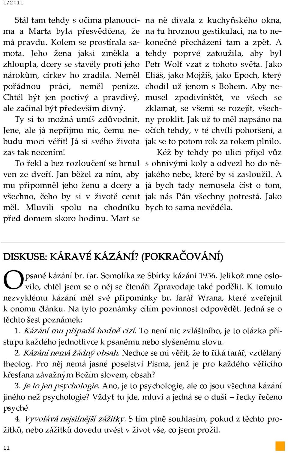 J{ si svého života zas tak necením! To řekl a bez rozloučení se hrnul ven ze dveří. Jan běžel za ním, aby mu připomněl jeho ženu a dcery a všechno, čeho by si v životě cenit měl.