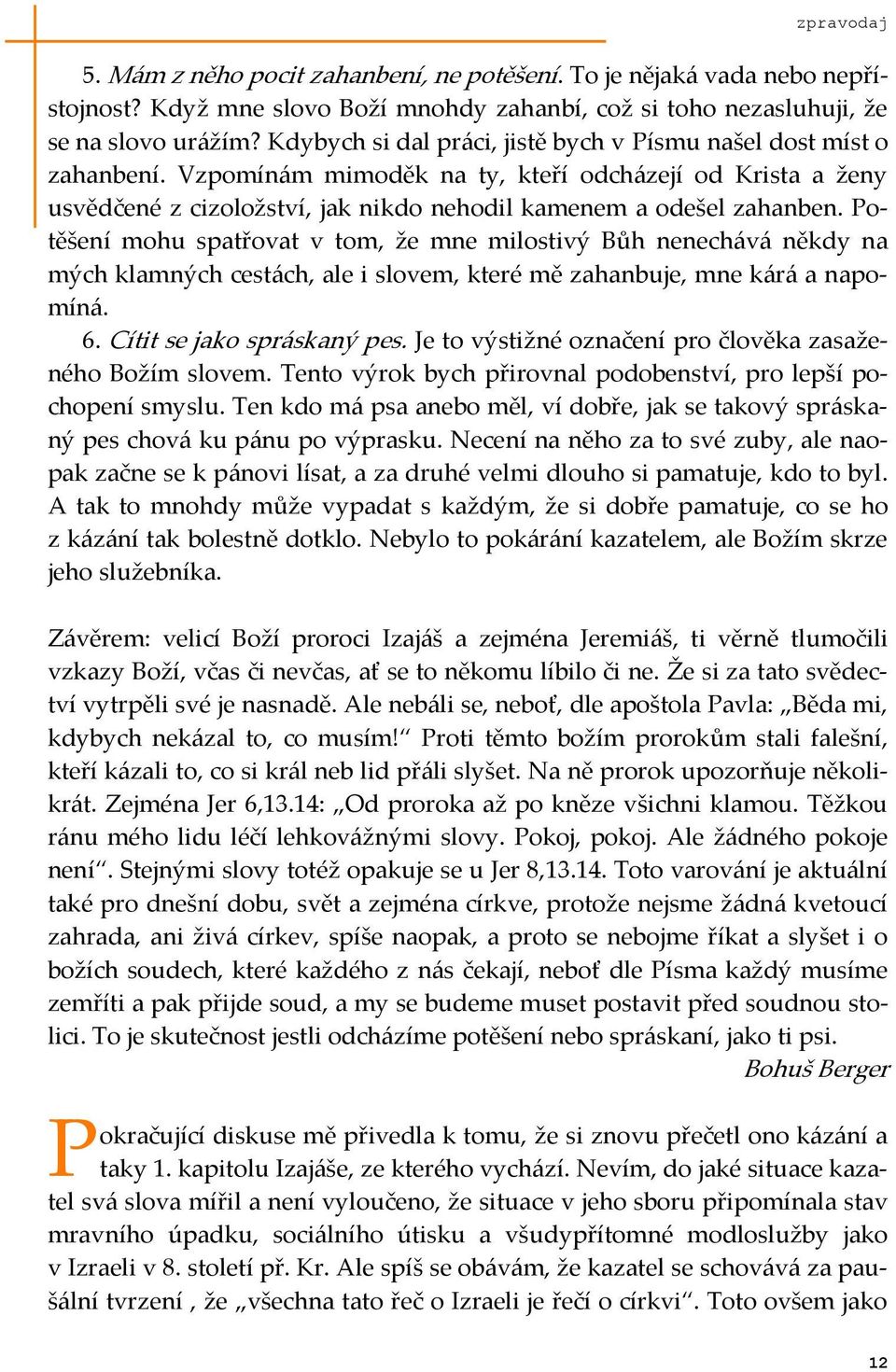 Potěšení mohu spatřovat v tom, že mne milostivý Bůh nenech{v{ někdy na mých klamných cest{ch, ale i slovem, které mě zahanbuje, mne k{r{ a napomín{. 6. Cítit se jako spr{skaný pes.