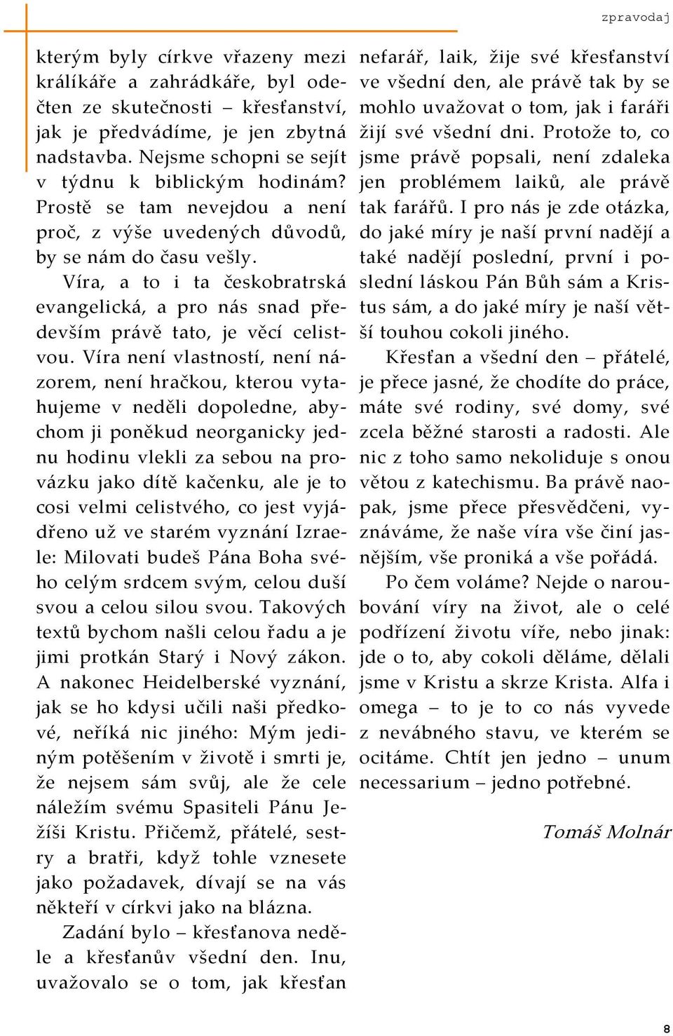 Víra není vlastností, není n{- zorem, není hračkou, kterou vytahujeme v neděli dopoledne, abychom ji poněkud neorganicky jednu hodinu vlekli za sebou na prov{zku jako dítě kačenku, ale je to cosi