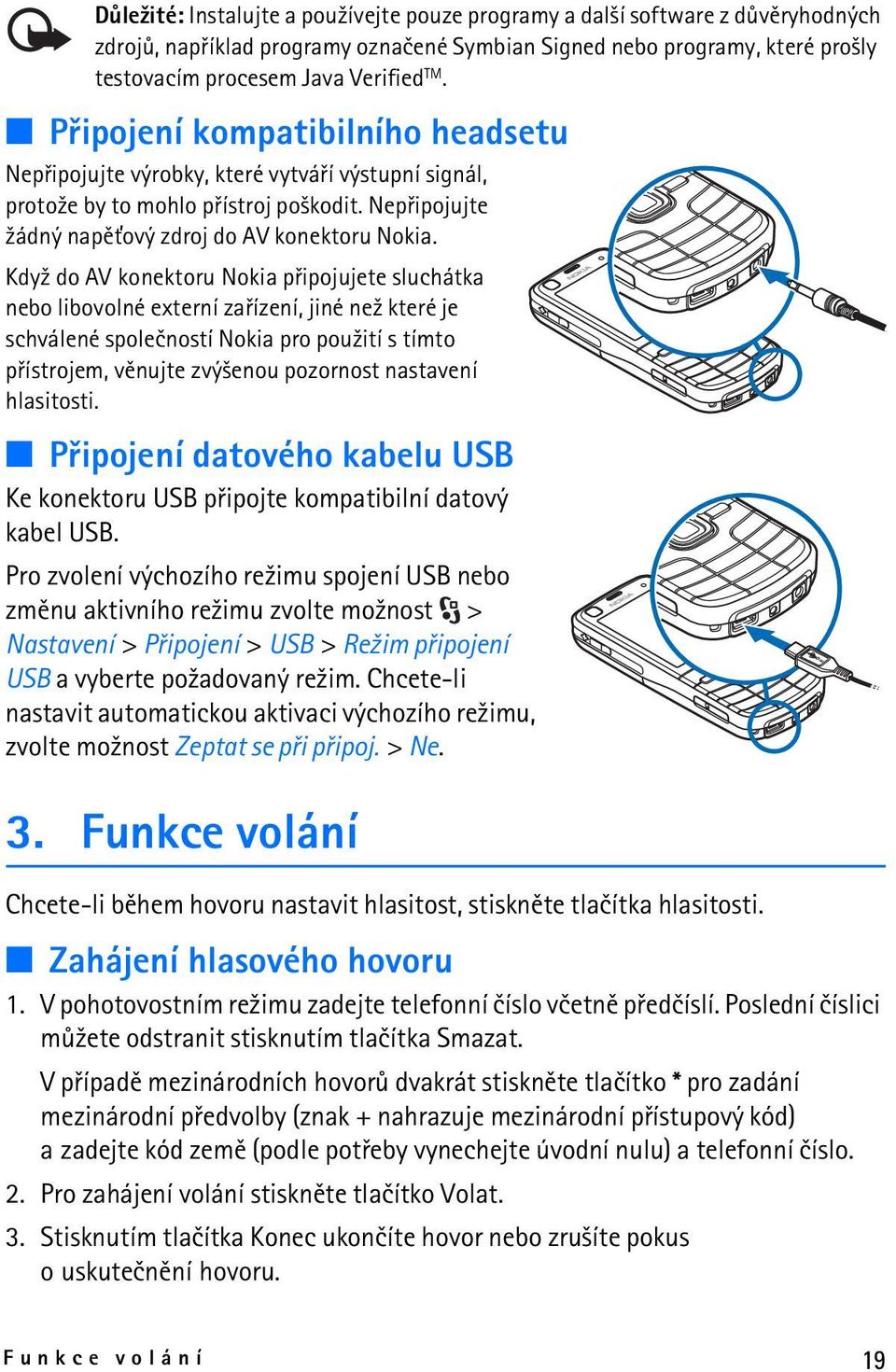 Kdy¾ do AV konektoru Nokia pøipojujete sluchátka nebo libovolné externí zaøízení, jiné ne¾ které je schválené spoleèností Nokia pro pou¾ití s tímto pøístrojem, vìnujte zvý¹enou pozornost nastavení