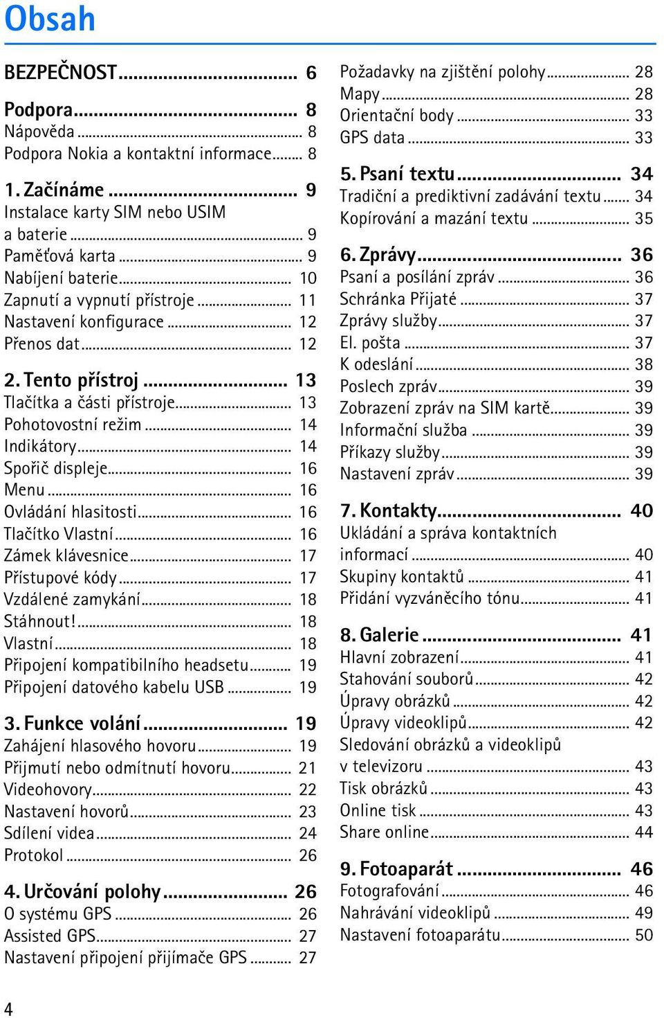 .. 16 Menu... 16 Ovládání hlasitosti... 16 Tlaèítko Vlastní... 16 Zámek klávesnice... 17 Pøístupové kódy... 17 Vzdálené zamykání... 18 Stáhnout!... 18 Vlastní... 18 Pøipojení kompatibilního headsetu.