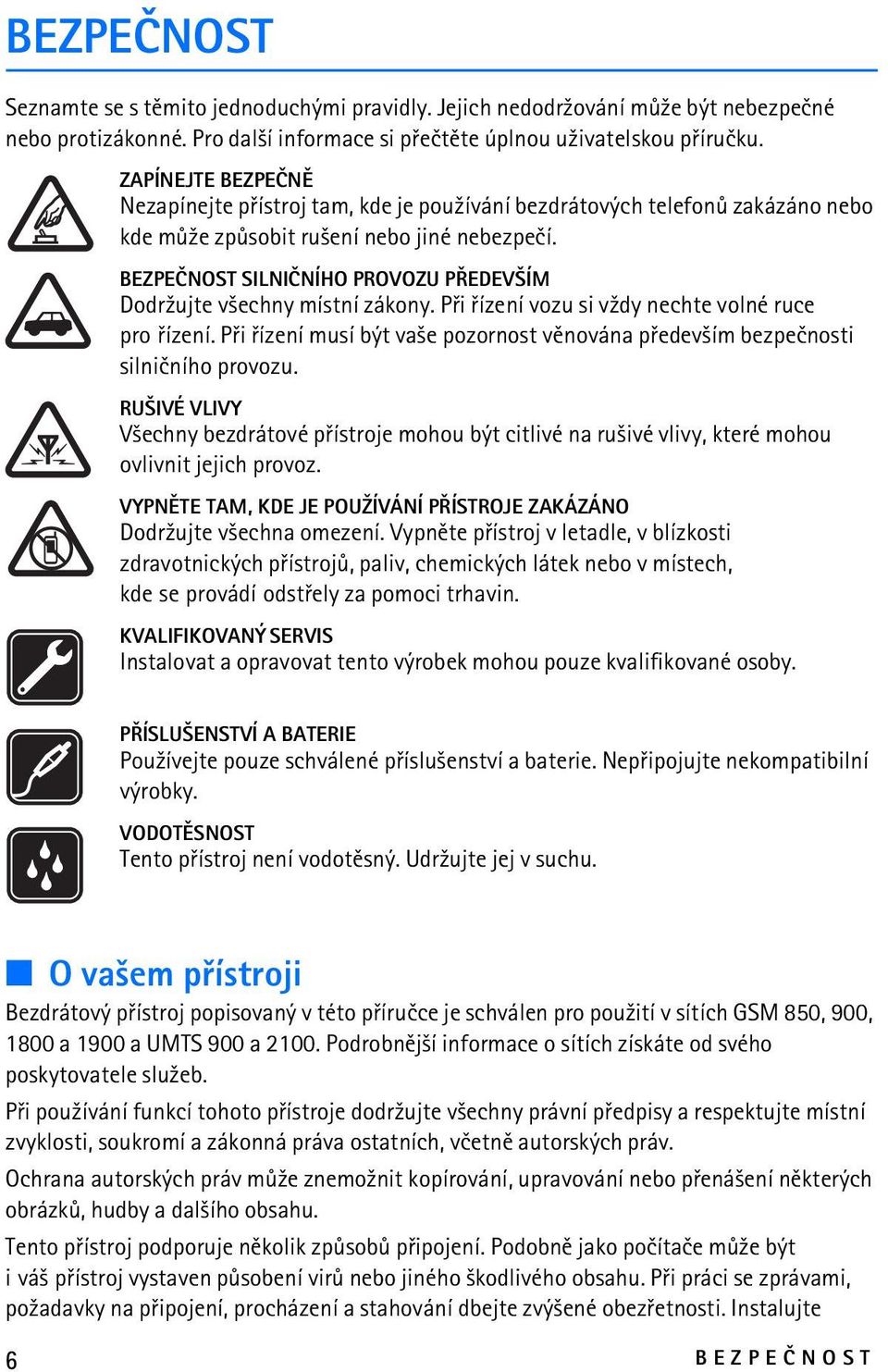 BEZPEÈNOST SILNIÈNÍHO PROVOZU PØEDEV ÍM Dodr¾ujte v¹echny místní zákony. Pøi øízení vozu si v¾dy nechte volné ruce pro øízení.