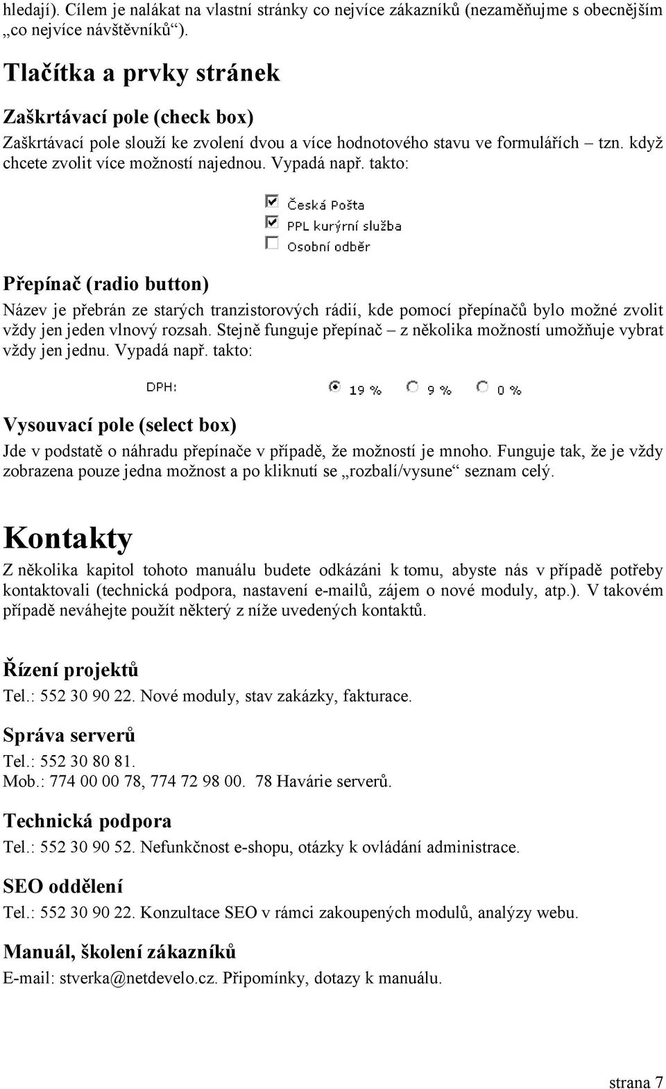 takto: Přepínač (radio button) Název je přebrán ze starých tranzistorových rádií, kde pomocí přepínačů bylo možné zvolit vždy jen jeden vlnový rozsah.