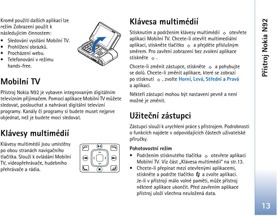 Kanály èi programy si budete muset nejprve objednat, ne¾ je budete moci sledovat. Klávesy multimédií Klávesy multimédií jsou umístìny po obou stranách navigaèního tlaèítka.