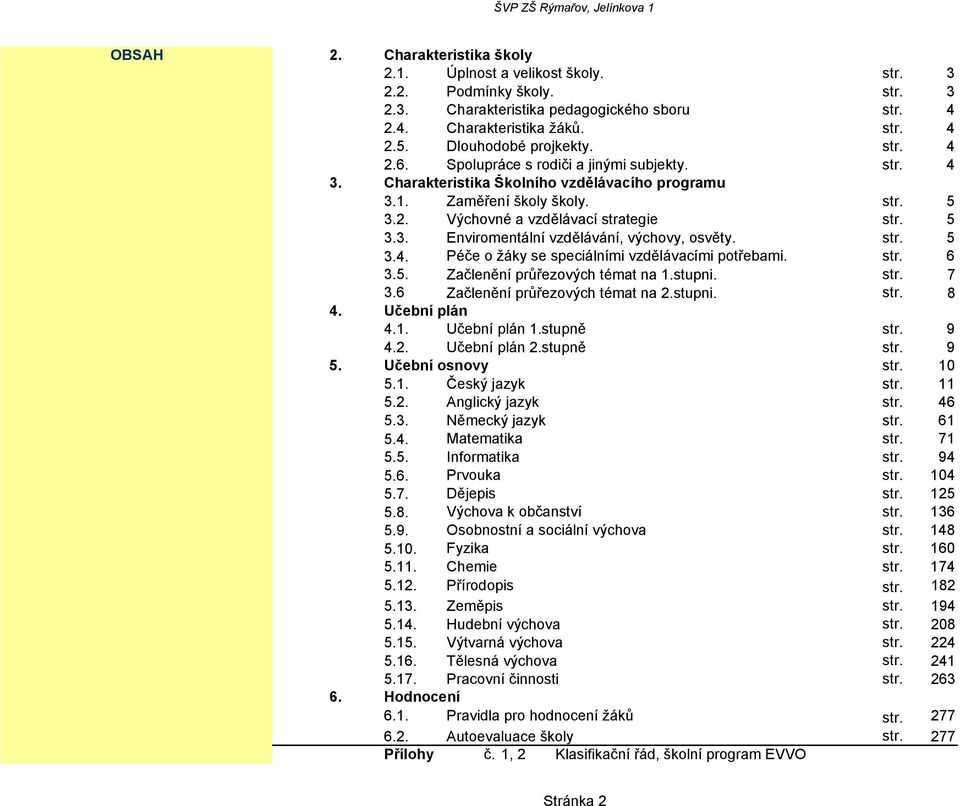 5 3.3. Enviromentální vzdělávání, výchovy, osvěty. str. 5 3.4. Péče o žáky se speciálními vzdělávacími potřebami. str. 6 3.5. Začlenění průřezových témat na 1.stupni. str. 7 3.